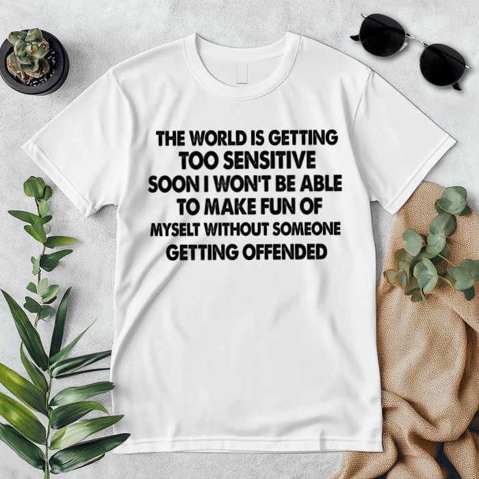 The World Is Getting Too Sensitive Soon I Wont Be Able To Make Fun Of Myself Premium T-Shirt