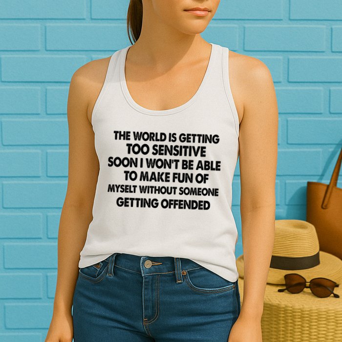 The World Is Getting Too Sensitive Soon I Wont Be Able To Make Fun Of Myself Womens Tank Top