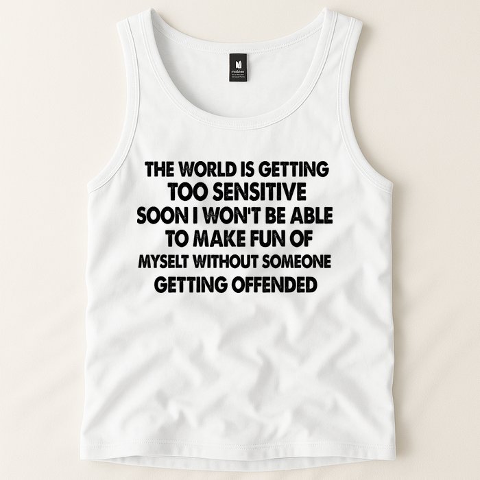 The World Is Getting Too Sensitive Soon I Wont Be Able To Make Fun Of Myself Tank Top