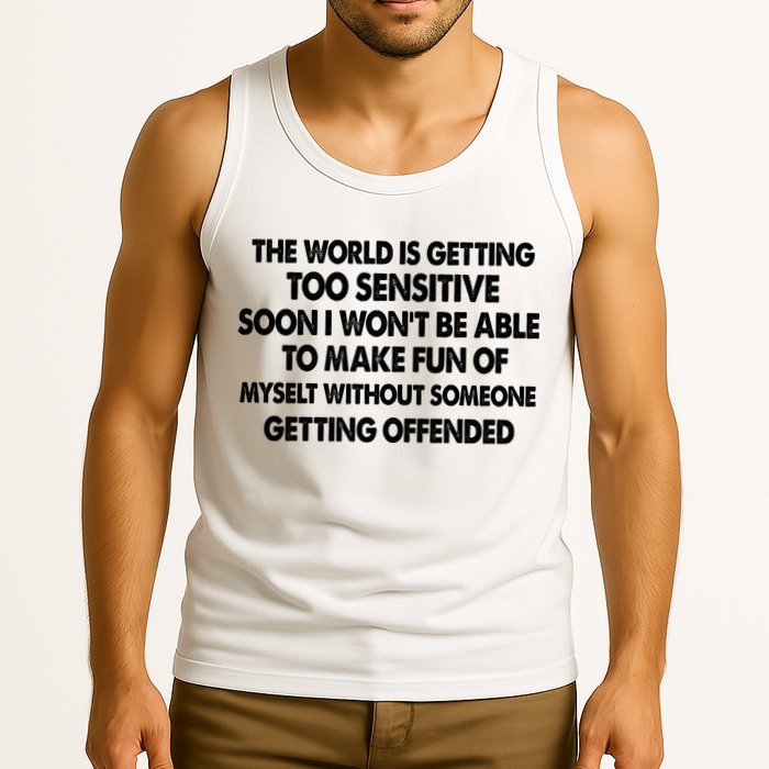 The World Is Getting Too Sensitive Soon I Wont Be Able To Make Fun Of Myself Tank Top