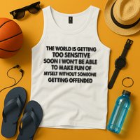 The World Is Getting Too Sensitive Soon I Wont Be Able To Make Fun Of Myself Tank Top