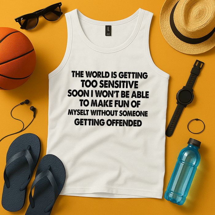 The World Is Getting Too Sensitive Soon I Wont Be Able To Make Fun Of Myself Tank Top