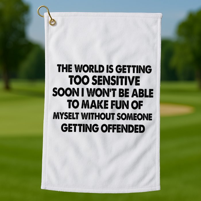 The World Is Getting Too Sensitive Soon I Wont Be Able To Make Fun Of Myself Golf Towel