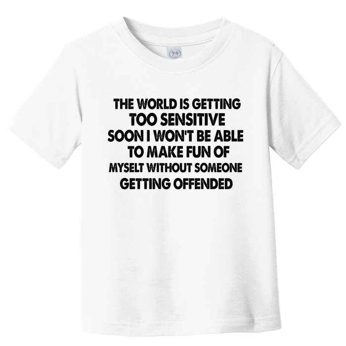 The World Is Getting Too Sensitive Soon I Wont Be Able To Make Fun Of Myself Toddler T-Shirt
