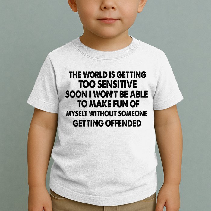 The World Is Getting Too Sensitive Soon I Wont Be Able To Make Fun Of Myself Toddler T-Shirt
