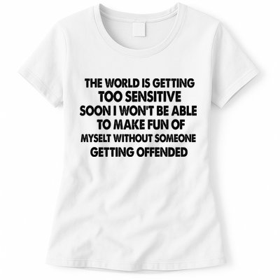 The World Is Getting Too Sensitive Soon I Wont Be Able To Make Fun Of Myself Womens T-Shirt