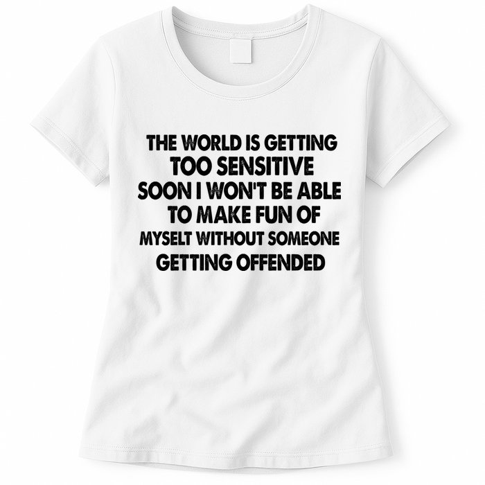 The World Is Getting Too Sensitive Soon I Wont Be Able To Make Fun Of Myself Womens T-Shirt