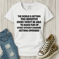 The World Is Getting Too Sensitive Soon I Wont Be Able To Make Fun Of Myself Womens T-Shirt