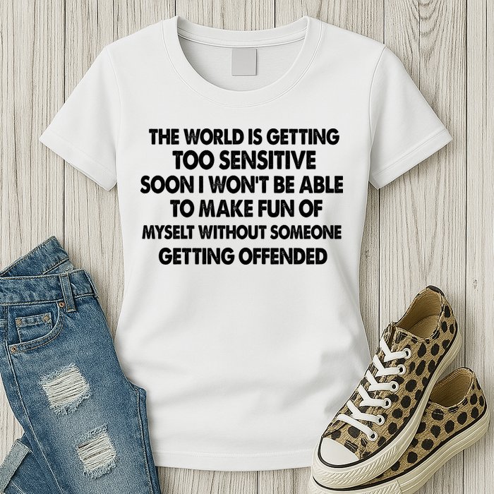 The World Is Getting Too Sensitive Soon I Wont Be Able To Make Fun Of Myself Womens T-Shirt