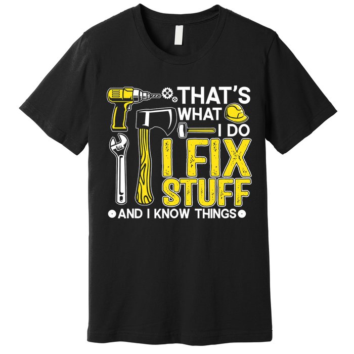 That's What I Do I Fix Stuff And I Know Things Funny Saying Premium T-Shirt