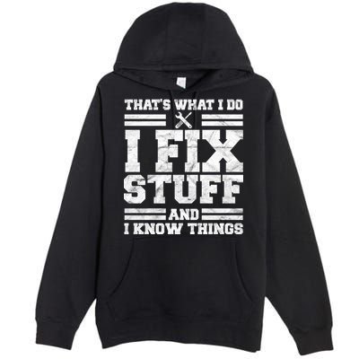 That's What I Do I Fix Stuff And I Know Things Funny Premium Pullover Hoodie