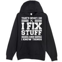 That's What I Do I Fix Stuff And I Know Things Funny Premium Pullover Hoodie