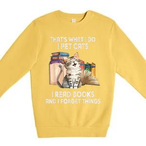 Thats What I Do I Pet Cats I Read Books And I Forget Things Premium Crewneck Sweatshirt