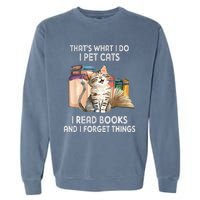 Thats What I Do I Pet Cats I Read Books And I Forget Things Garment-Dyed Sweatshirt