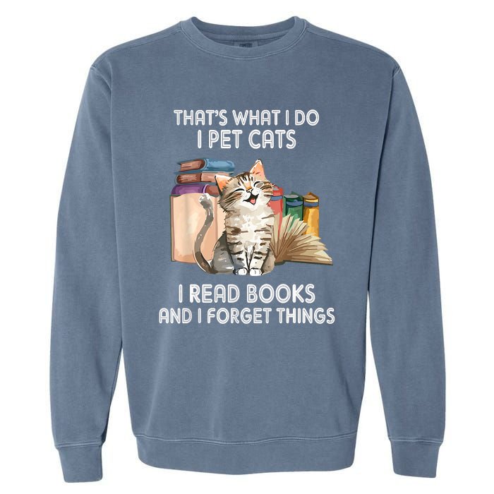 Thats What I Do I Pet Cats I Read Books And I Forget Things Garment-Dyed Sweatshirt