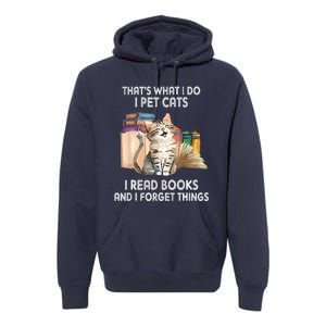 Thats What I Do I Pet Cats I Read Books And I Forget Things Premium Hoodie