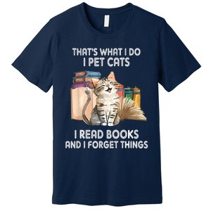 Thats What I Do I Pet Cats I Read Books And I Forget Things Premium T-Shirt