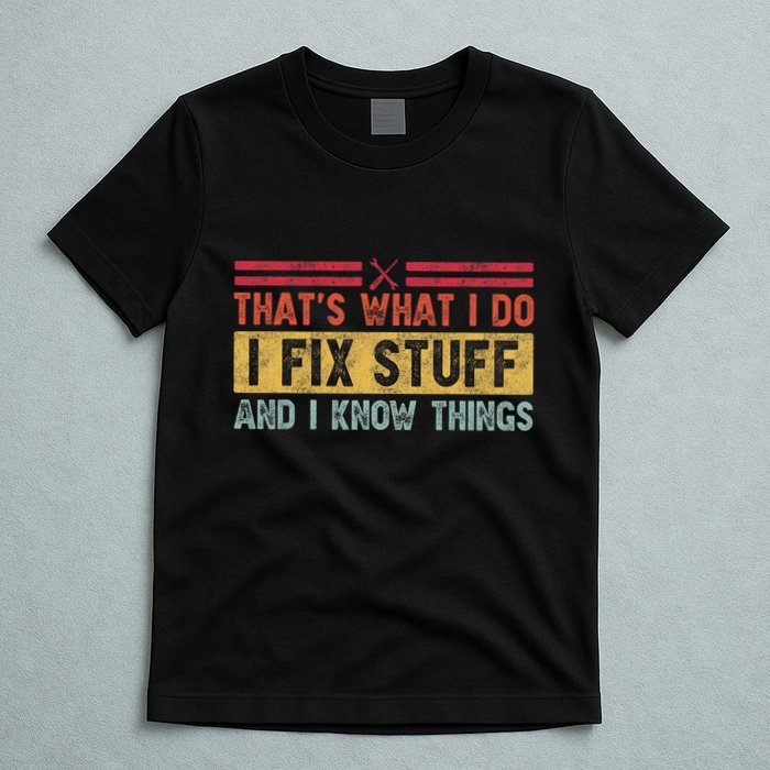 That's What I Do I Fix Stuff And I Know Things Funny Saying T-Shirt