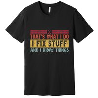That's What I Do I Fix Stuff And I Know Things Funny Saying Premium T-Shirt