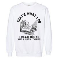 That's What I Do I Read Books And I Know Things Book Lover Garment-Dyed Sweatshirt