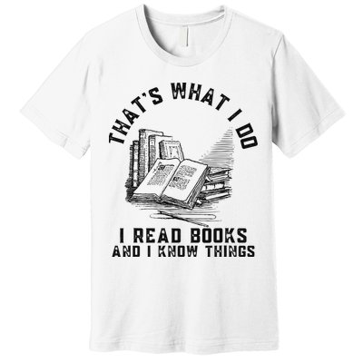 That's What I Do I Read Books And I Know Things Book Lover Premium T-Shirt