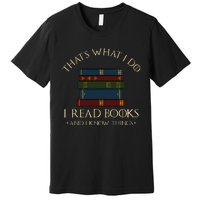 That's What I Do I Read Books And I Know Things Reading Premium T-Shirt