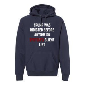 Trump Was Indicted Before Anyone On EpsteinS Client List Premium Hoodie