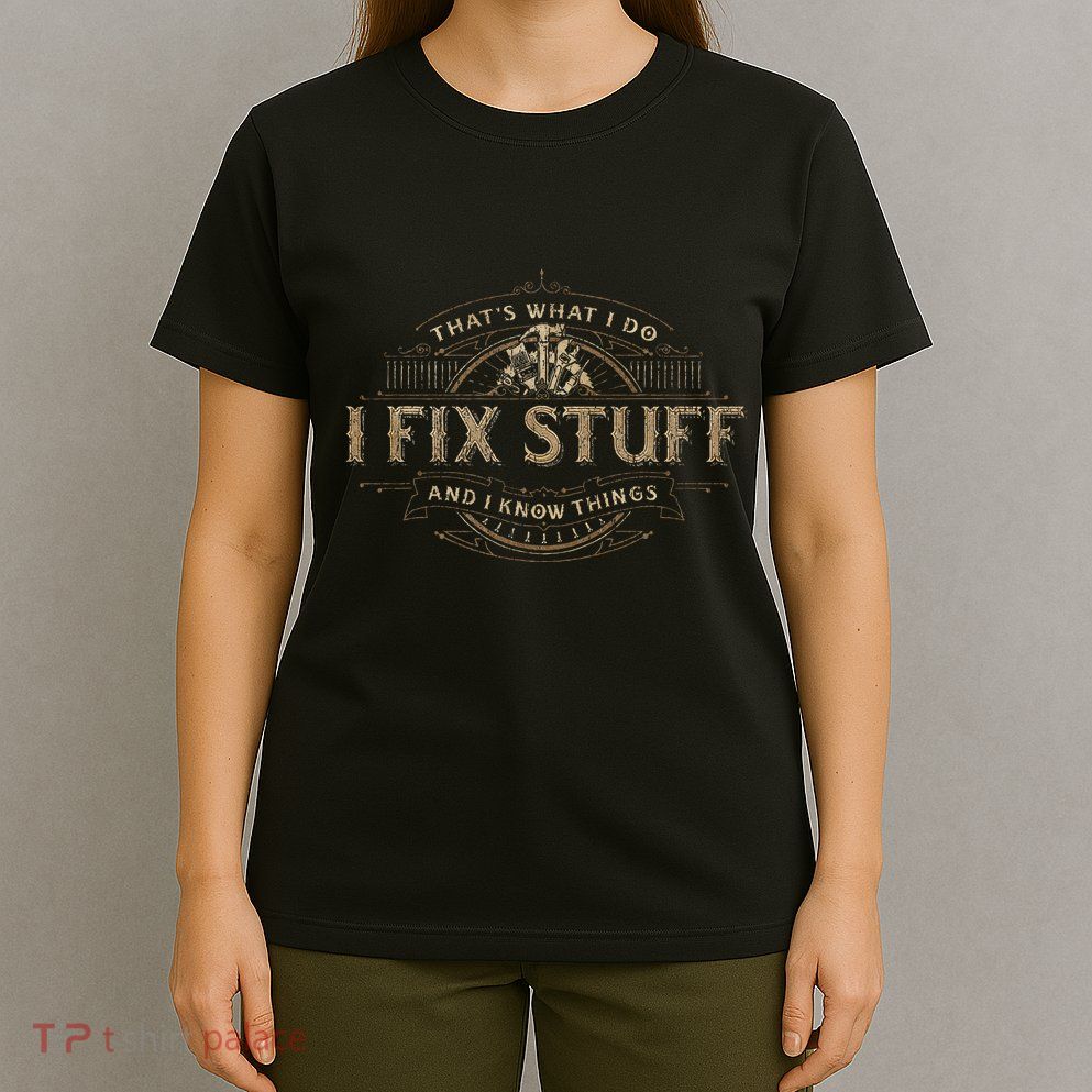 ThatS What I Do I Fix Stuff And I Know Things T-Shirt