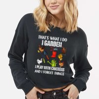 Thats What I Do I Garden I Play With Chickens Forget Things Cropped Pullover Crew