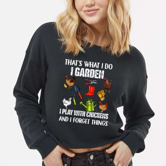 Thats What I Do I Garden I Play With Chickens Forget Things Cropped Pullover Crew