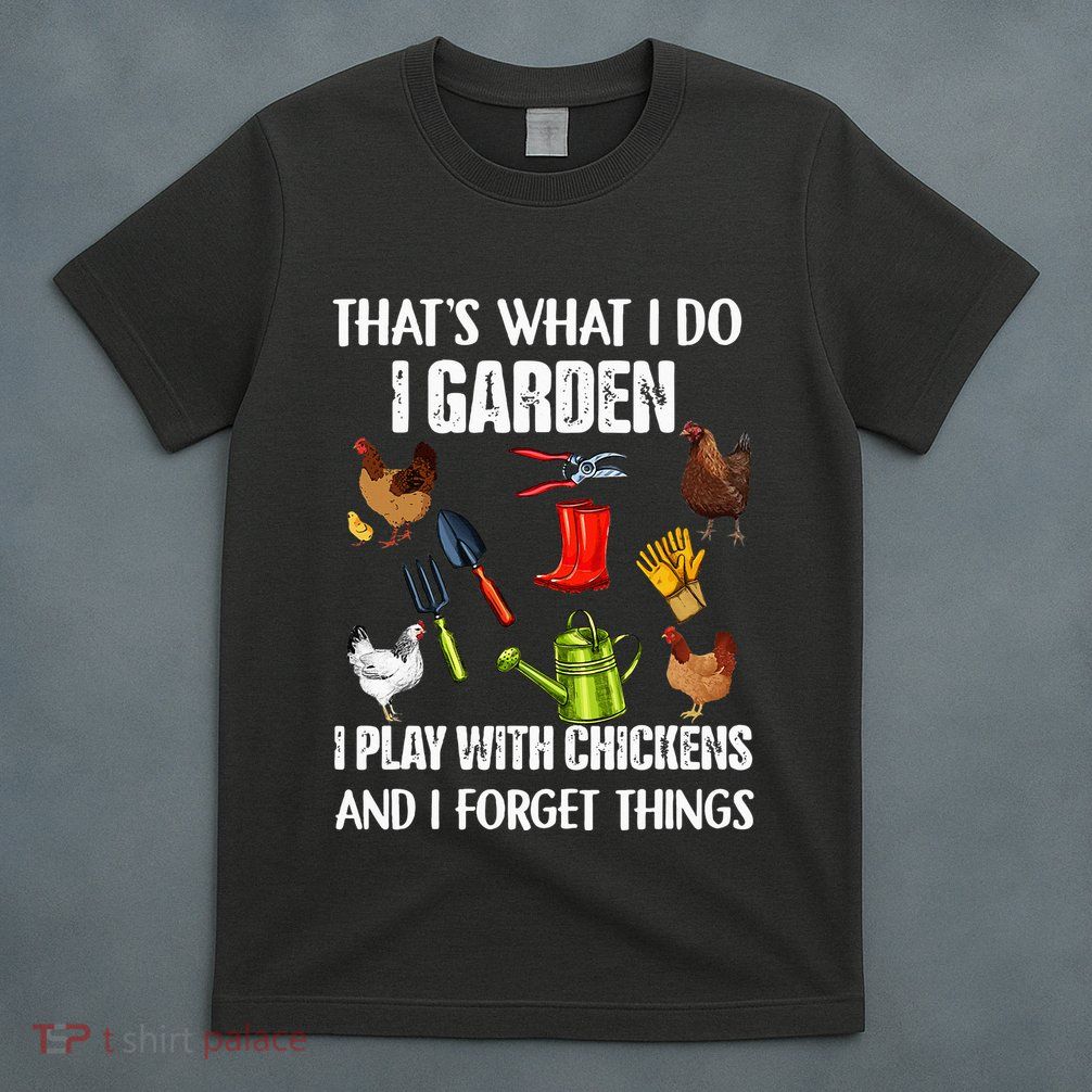 Thats What I Do I Garden I Play With Chickens Forget Things T-Shirt