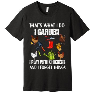 Thats What I Do I Garden I Play With Chickens Forget Things Premium T-Shirt