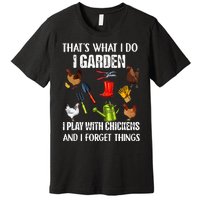 Thats What I Do I Garden I Play With Chickens Forget Things Premium T-Shirt