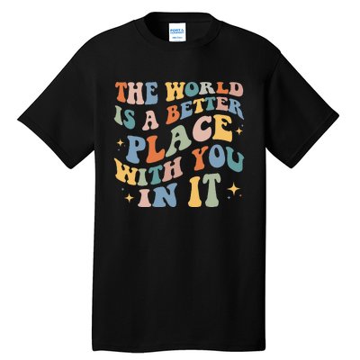 The World Is A Better Place With You In It Positive Mindset Tall T-Shirt