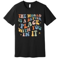 The World Is A Better Place With You In It Positive Mindset Premium T-Shirt