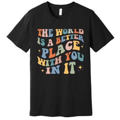 The World Is A Better Place With You In It Positive Mindset Premium T-Shirt