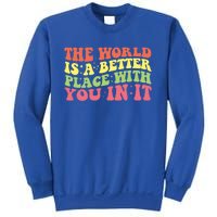 The World Is A Better Place With You In It Motivational Gift Funny Gift Sweatshirt