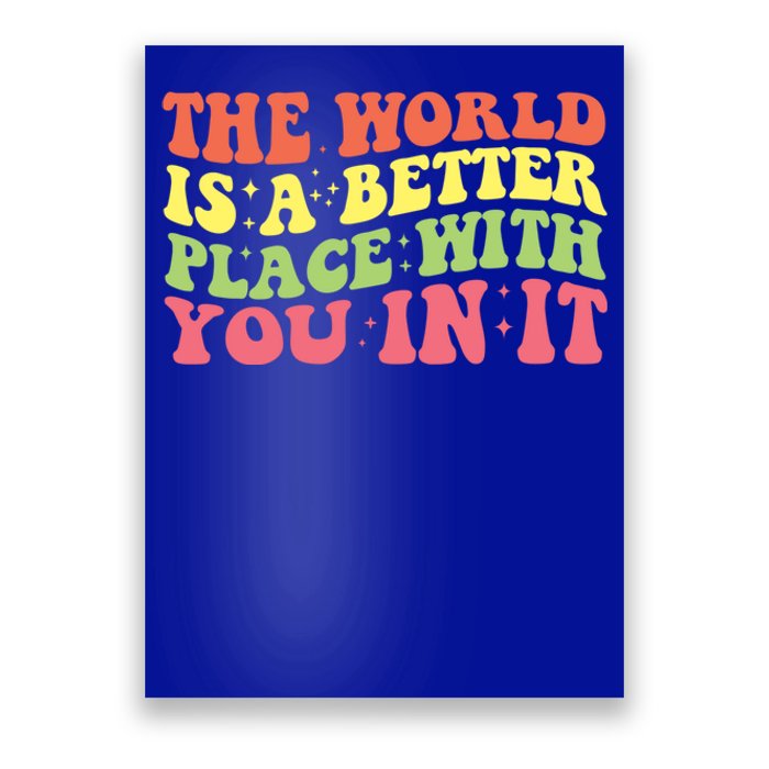 The World Is A Better Place With You In It Motivational Gift Funny Gift Poster