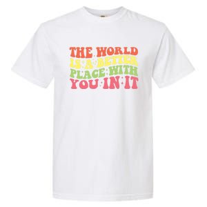 The World Is A Better Place With You In It Motivational Gift Funny Gift Garment-Dyed Heavyweight T-Shirt