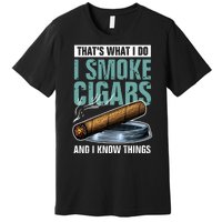 Thats What I Do I Smoke Cigars And I Know Things Premium T-Shirt