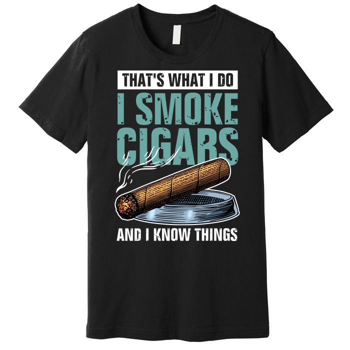 Thats What I Do I Smoke Cigars And I Know Things Premium T-Shirt