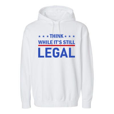 Think While It's Still Legal Garment-Dyed Fleece Hoodie