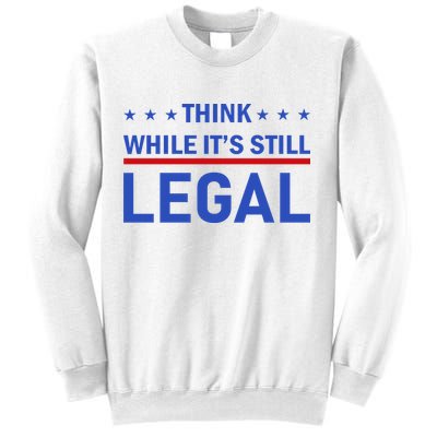 Think While It's Still Legal Sweatshirt