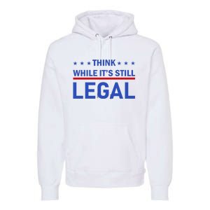 Think While It's Still Legal Premium Hoodie