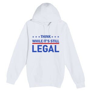 Think While It's Still Legal Premium Pullover Hoodie