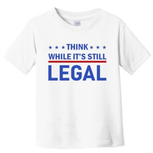 Think While It's Still Legal Toddler T-Shirt