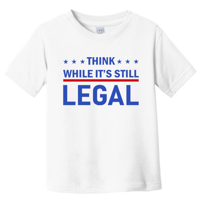 Think While It's Still Legal Toddler T-Shirt