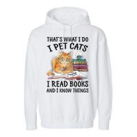 That's What I Do I Pet Cats I Read Books And I Know Things Garment-Dyed Fleece Hoodie