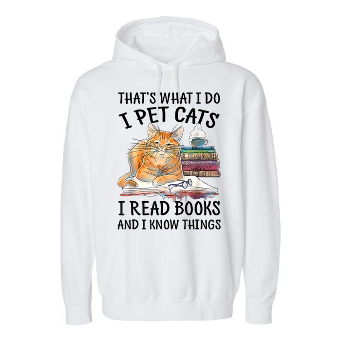 That's What I Do I Pet Cats I Read Books And I Know Things Garment-Dyed Fleece Hoodie