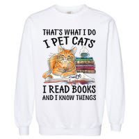 That's What I Do I Pet Cats I Read Books And I Know Things Garment-Dyed Sweatshirt